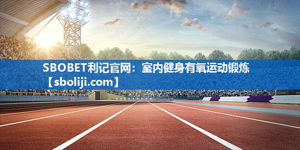 SBOBET利记官网：室内健身有氧运动锻炼