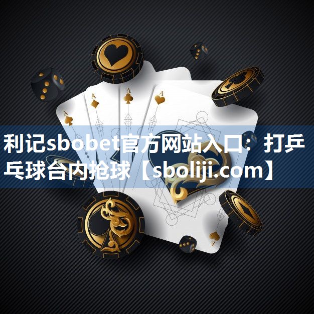 利记sbobet官方网站入口：打乒乓球台内抢球