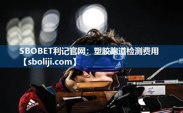 SBOBET利记官网：塑胶跑道检测费用