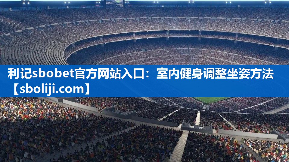 利记sbobet官方网站入口：室内健身调整坐姿方法