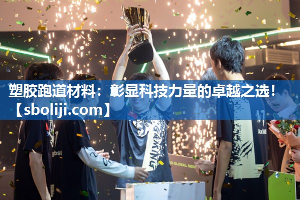 塑胶跑道材料：彰显科技力量的卓越之选！