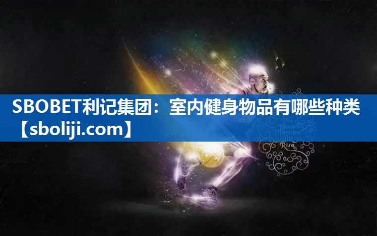 SBOBET利记集团：室内健身物品有哪些种类