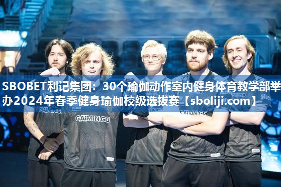 SBOBET利记集团：30个瑜伽动作室内健身体育教学部举办2024年春季健身瑜伽校级选拔赛