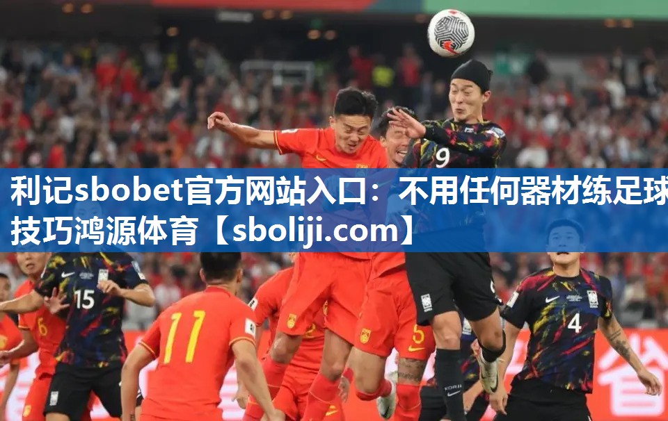利记sbobet官方网站入口：不用任何器材练足球技巧鸿源体育