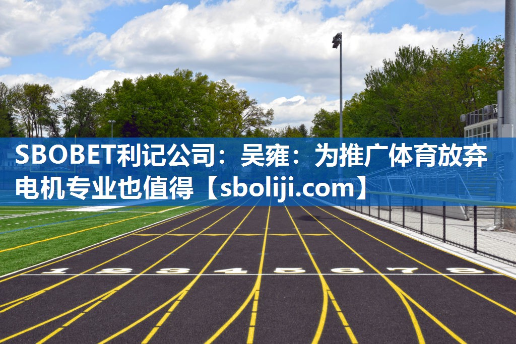SBOBET利记公司：吴雍：为推广体育放弃电机专业也值得