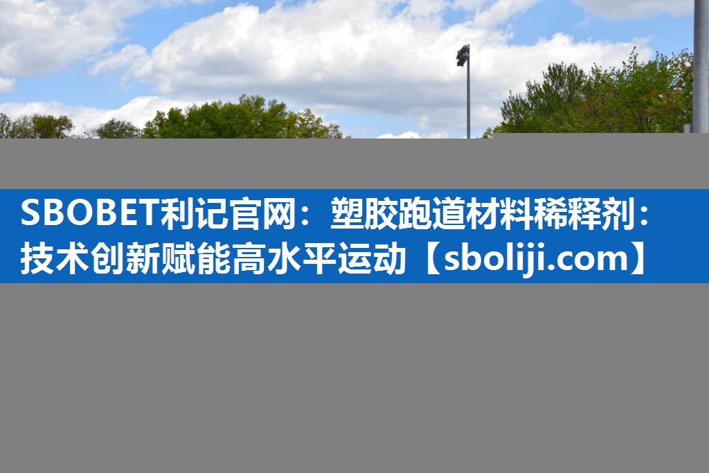 SBOBET利记官网：塑胶跑道材料稀释剂：技术创新赋能高水平运动