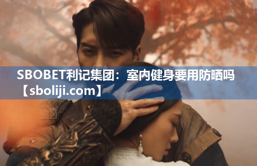 SBOBET利记集团：室内健身要用防晒吗