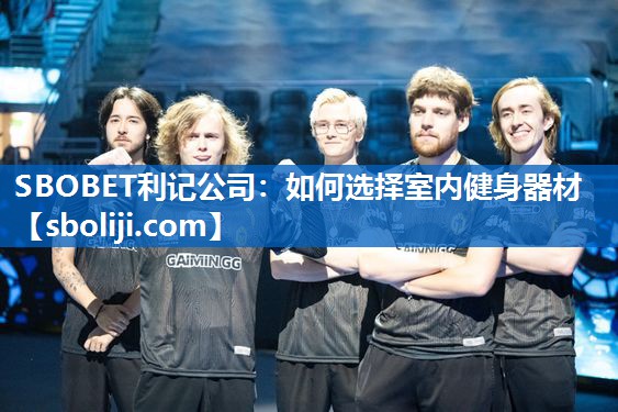SBOBET利记公司：如何选择室内健身器材