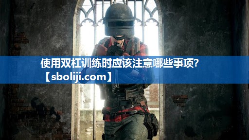 使用双杠训练时应该注意哪些事项？