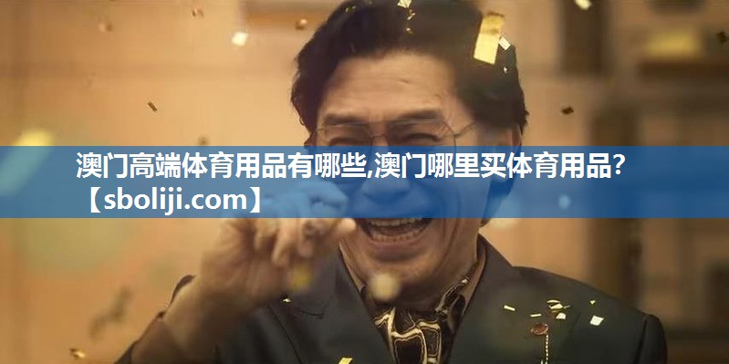 澳门高端体育用品有哪些,澳门哪里买体育用品？