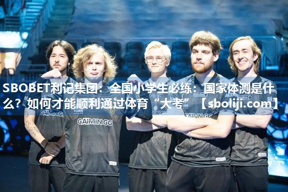 SBOBET利记集团：全国小学生必练：国家体测是什么？如何才能顺利通过体育“大考”