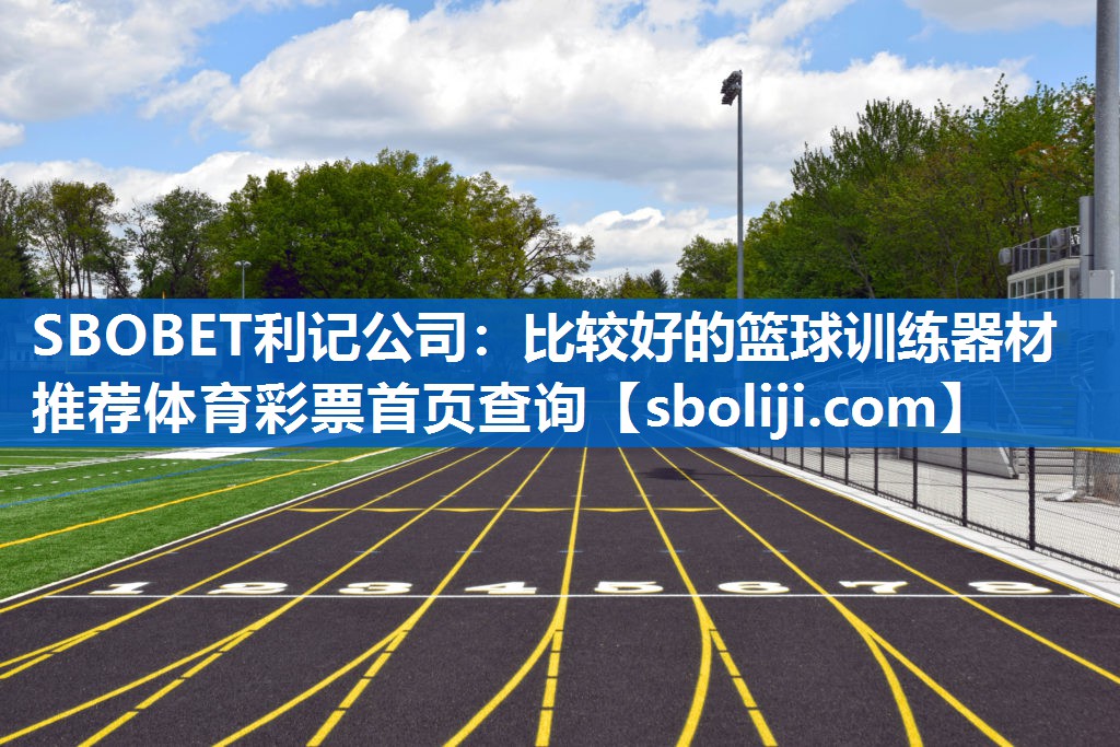 SBOBET利记公司：比较好的篮球训练器材推荐体育彩票首页查询