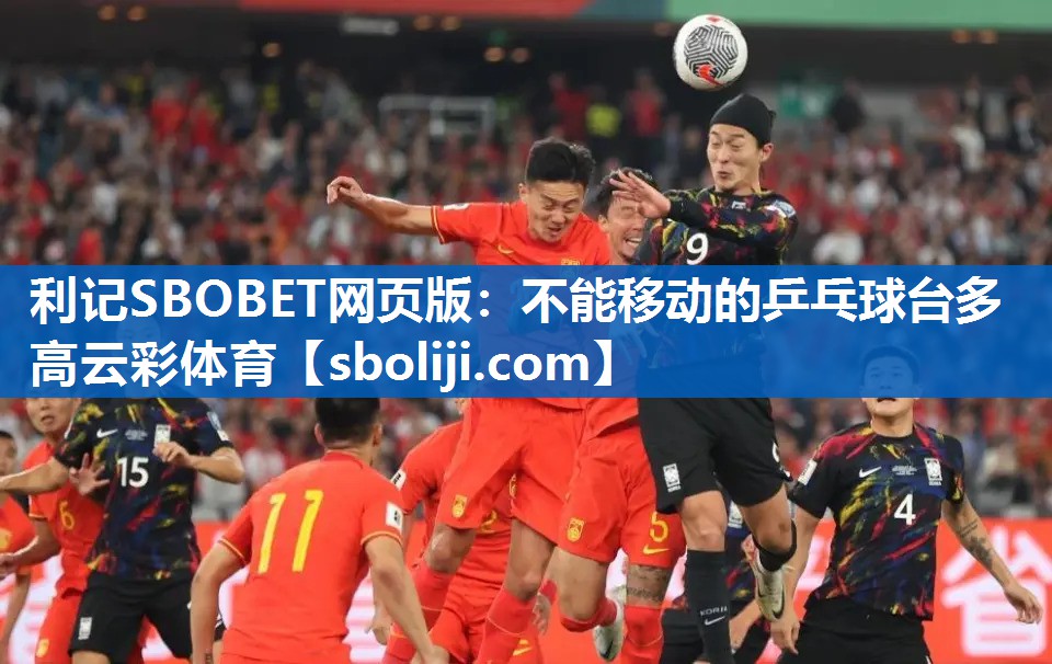 利记SBOBET网页版：不能移动的乒乓球台多高云彩体育