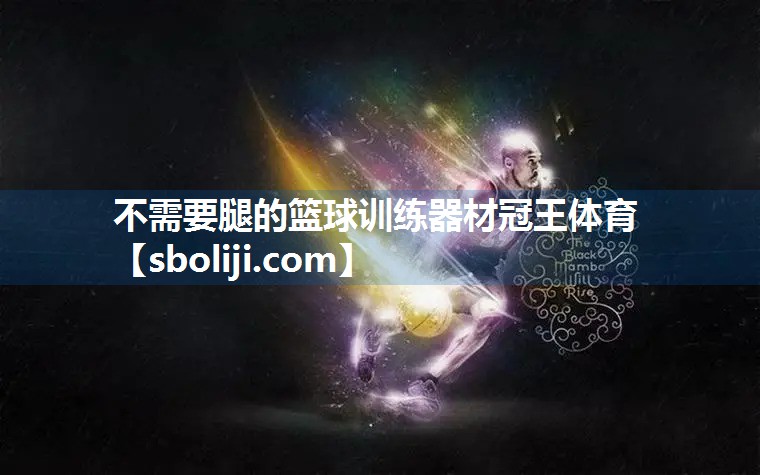不需要腿的篮球训练器材冠王体育