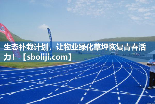 生态补栽计划，让物业绿化草坪恢复青春活力！