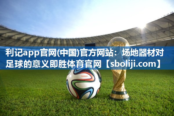利记app官网(中国)官方网站：场地器材对足球的意义即胜体育官网