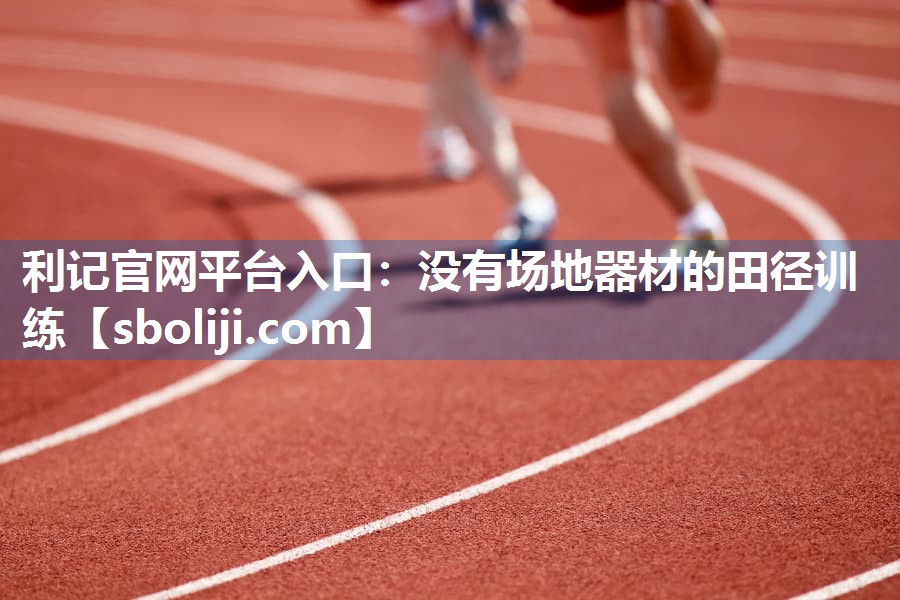 利记官网平台入口：没有场地器材的田径训练