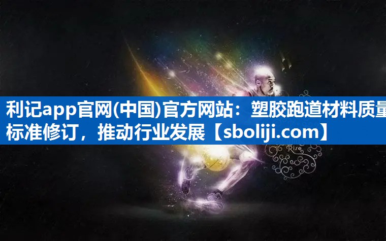 利记app官网(中国)官方网站：塑胶跑道材料质量标准修订，推动行业发展