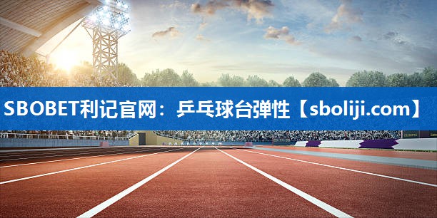SBOBET利记官网：乒乓球台弹性