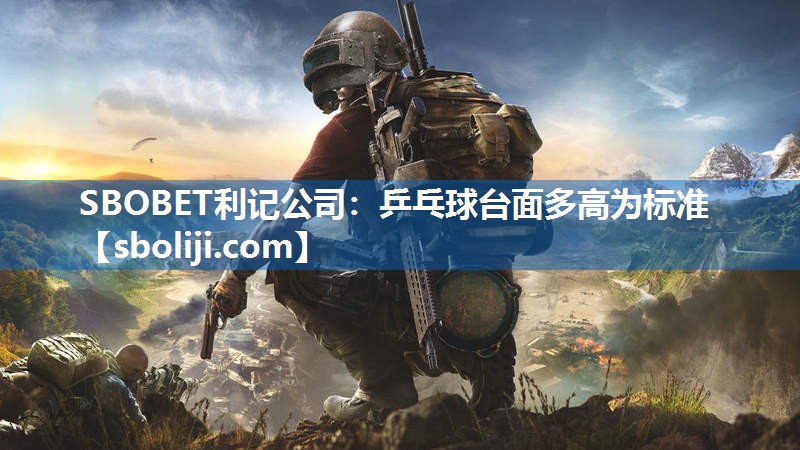 SBOBET利记公司：乒乓球台面多高为标准