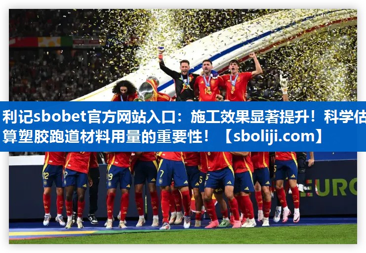 利记sbobet官方网站入口：施工效果显著提升！科学估算塑胶跑道材料用量的重要性！