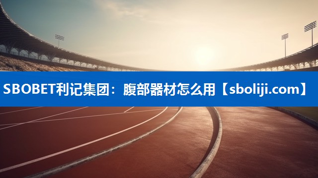 SBOBET利记集团：腹部器材怎么用
