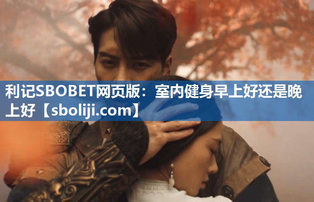 利记SBOBET网页版：室内健身早上好还是晚上好