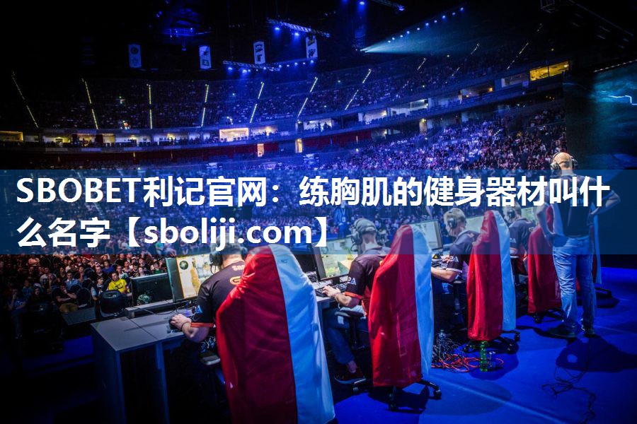 SBOBET利记官网：练胸肌的健身器材叫什么名字