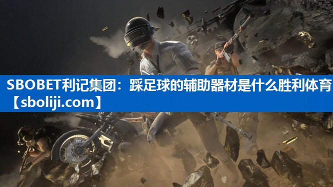 SBOBET利记集团：踩足球的辅助器材是什么胜利体育