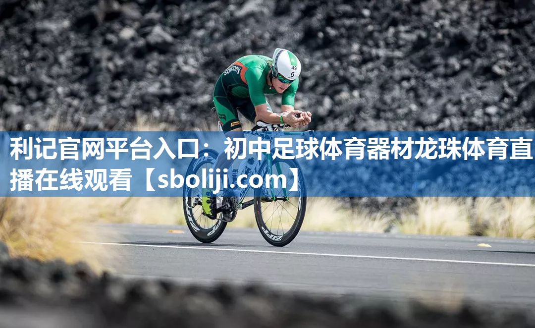 利记官网平台入口：初中足球体育器材龙珠体育直播在线观看