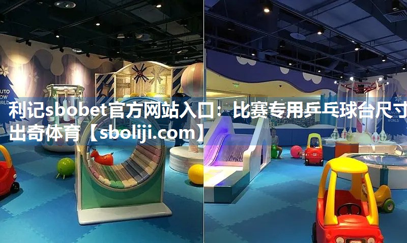 利记sbobet官方网站入口：比赛专用乒乓球台尺寸出奇体育