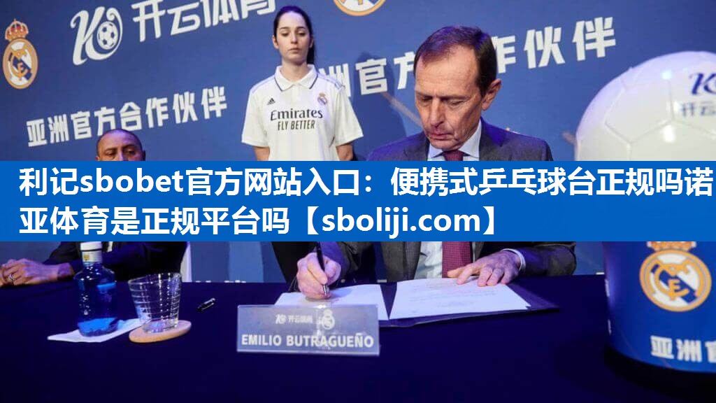 利记sbobet官方网站入口：便携式乒乓球台正规吗诺亚体育是正规平台吗