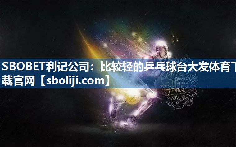 SBOBET利记公司：比较轻的乒乓球台大发体育下载官网
