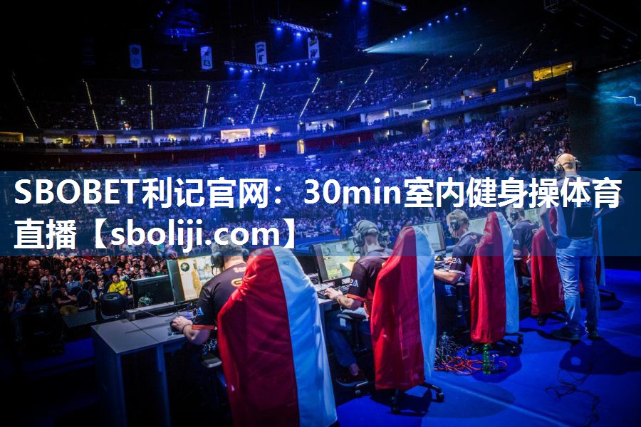 SBOBET利记官网：30min室内健身操体育直播