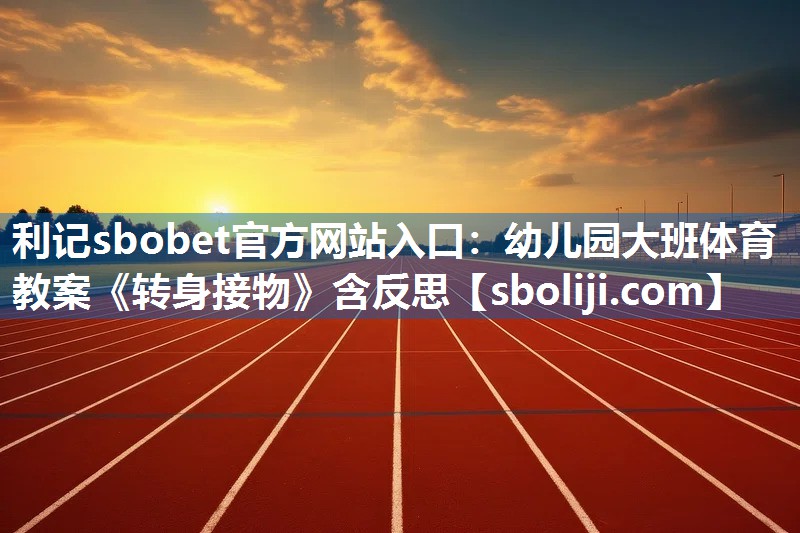 利记sbobet官方网站入口：幼儿园大班体育教案《转身接物》含反思
