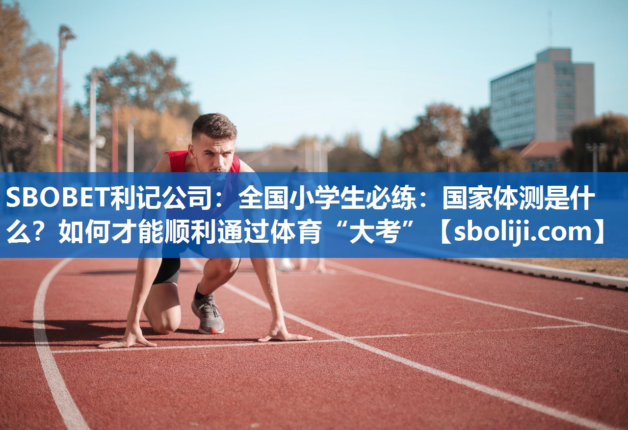 SBOBET利记公司：全国小学生必练：国家体测是什么？如何才能顺利通过体育“大考”