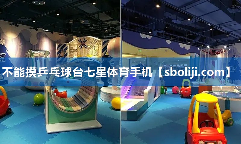 不能摸乒乓球台七星体育手机