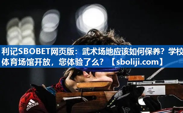 利记SBOBET网页版：武术场地应该如何保养？学校体育场馆开放，您体验了么？
