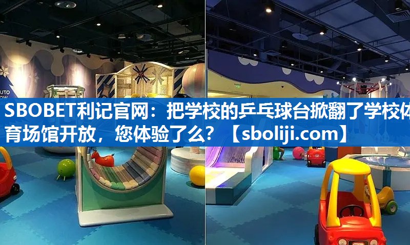 SBOBET利记官网：把学校的乒乓球台掀翻了学校体育场馆开放，您体验了么？