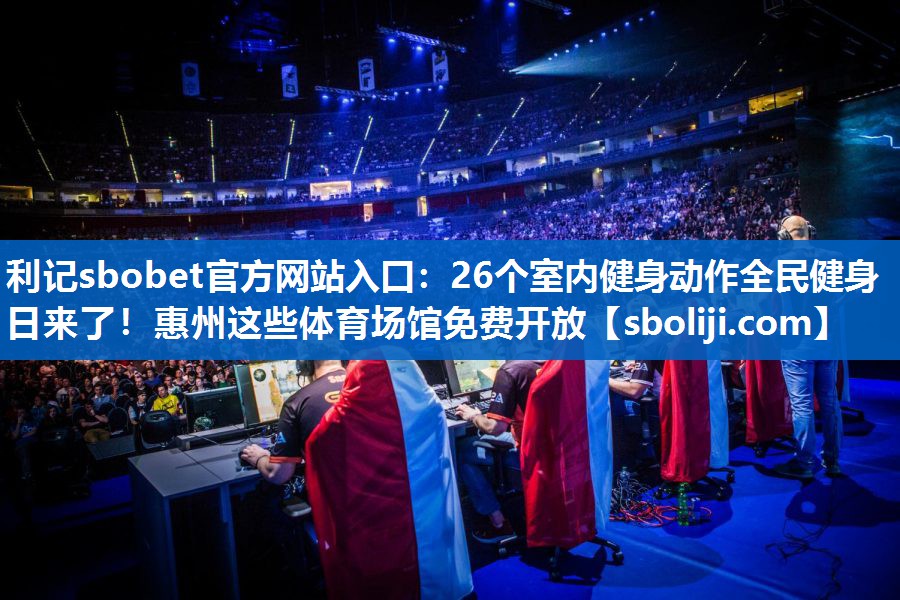 利记sbobet官方网站入口：26个室内健身动作全民健身日来了！惠州这些体育场馆免费开放