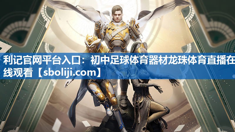 利记官网平台入口：初中足球体育器材龙珠体育直播在线观看