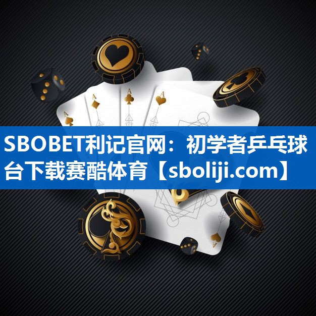 SBOBET利记官网：初学者乒乓球台下载赛酷体育