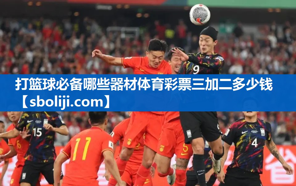 打篮球必备哪些器材体育彩票三加二多少钱