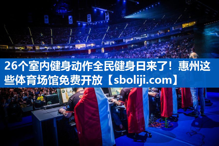 26个室内健身动作全民健身日来了！惠州这些体育场馆免费开放