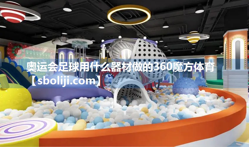 奥运会足球用什么器材做的360魔方体育