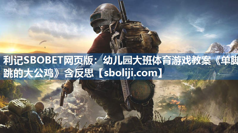 利记SBOBET网页版：幼儿园大班体育游戏教案《单脚跳的大公鸡》含反思