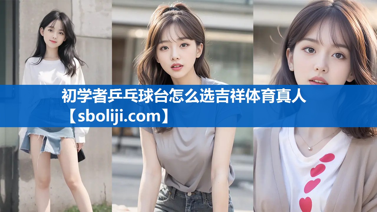 初学者乒乓球台怎么选吉祥体育真人