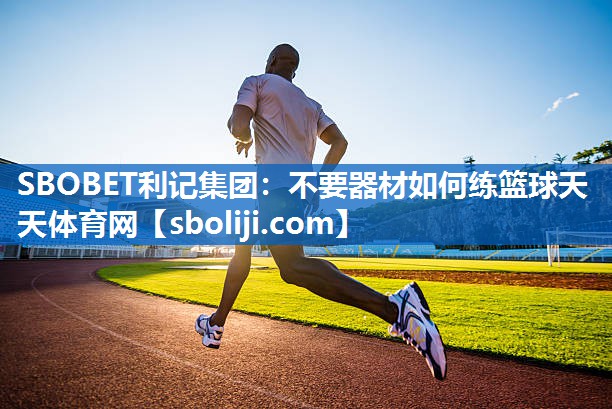 SBOBET利记集团：不要器材如何练篮球天天体育网