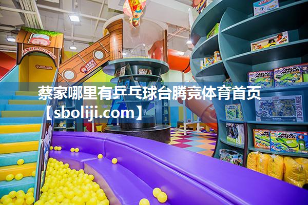 蔡家哪里有乒乓球台腾竞体育首页