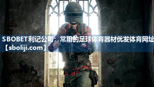 SBOBET利记公司：常用的足球体育器材优发体育网址